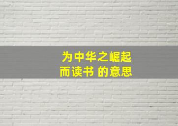 为中华之崛起而读书 的意思